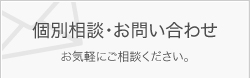 個別相談・お問い合わせ お気軽にご相談ください。